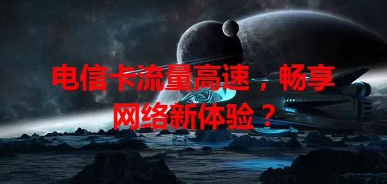 电信卡流量高速，畅享网络新体验？