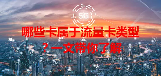 哪些卡属于流量卡类型？一文带你了解