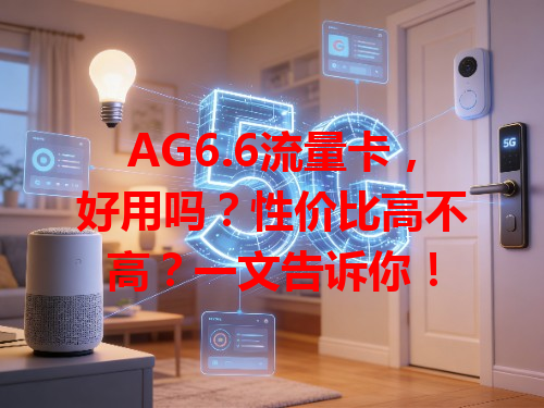 AG6.6流量卡，好用吗？性价比高不高？一文告诉你！