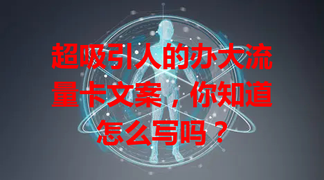 超吸引人的办大流量卡文案，你知道怎么写吗？