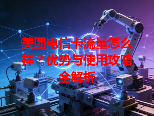 美团电信卡流量怎么样？优势与使用攻略全解析