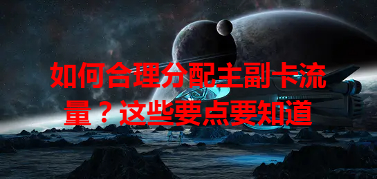 如何合理分配主副卡流量？这些要点要知道