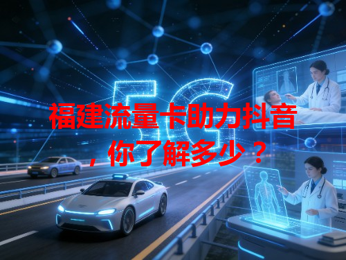 福建流量卡助力抖音，你了解多少？