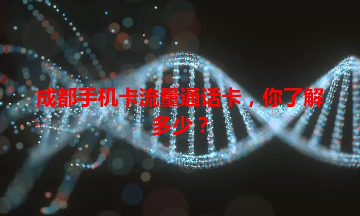 成都手机卡流量通话卡，你了解多少？