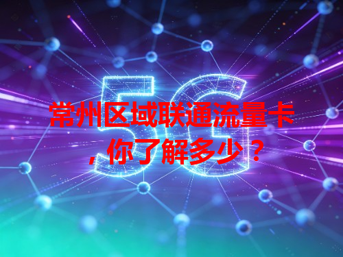 常州区域联通流量卡，你了解多少？