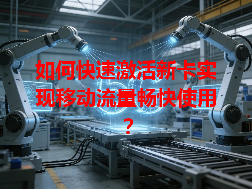 如何快速激活新卡实现移动流量畅快使用？