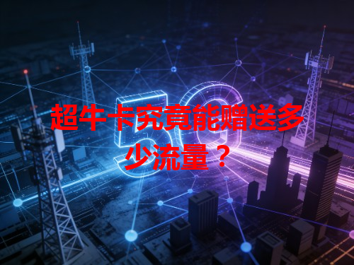 超牛卡究竟能赠送多少流量？