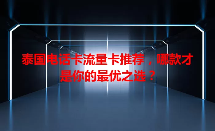 泰国电话卡流量卡推荐，哪款才是你的最优之选？