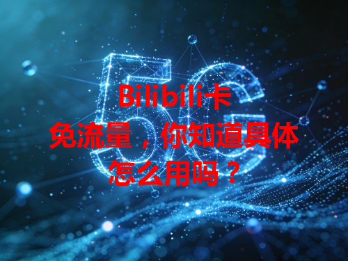 Bilibili卡免流量，你知道具体怎么用吗？