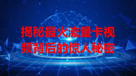 揭秘最火流量卡视频背后的惊人秘密