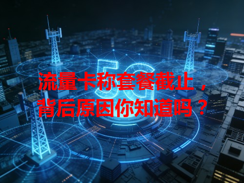 流量卡称套餐截止，背后原因你知道吗？