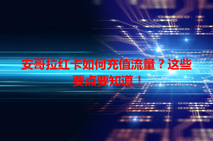 安哥拉红卡如何充值流量？这些要点要知道！