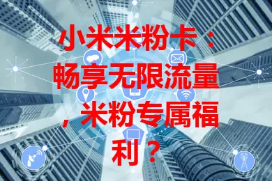 小米米粉卡：畅享无限流量，米粉专属福利？