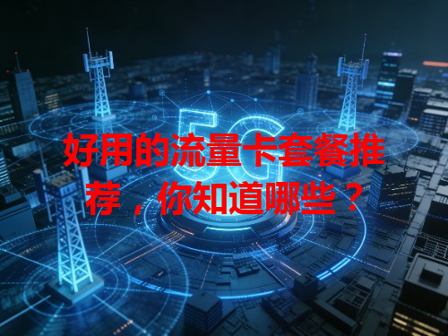 好用的流量卡套餐推荐，你知道哪些？