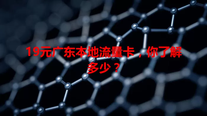 19元广东本地流量卡，你了解多少？
