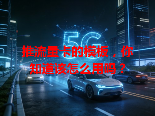 推流量卡的模板，你知道该怎么用吗？
