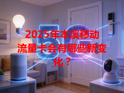 2025年本溪移动流量卡会有哪些新变化？