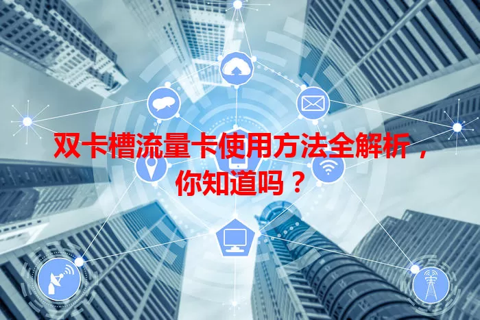 双卡槽流量卡使用方法全解析，你知道吗？