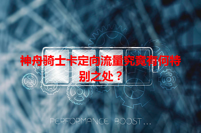 神舟骑士卡定向流量究竟有何特别之处？