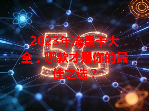 2023年流量卡大全，哪款才是你的最佳之选？