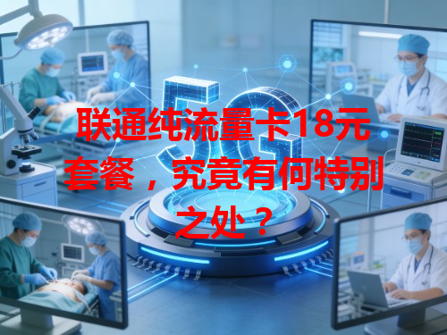 联通纯流量卡18元套餐，究竟有何特别之处？