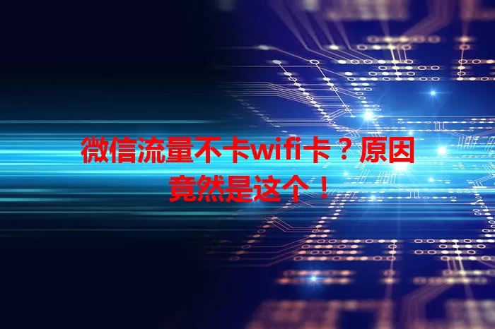 微信流量不卡wifi卡？原因竟然是这个！