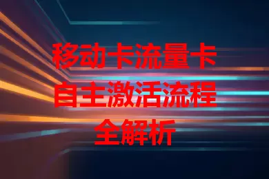 移动卡流量卡自主激活流程全解析