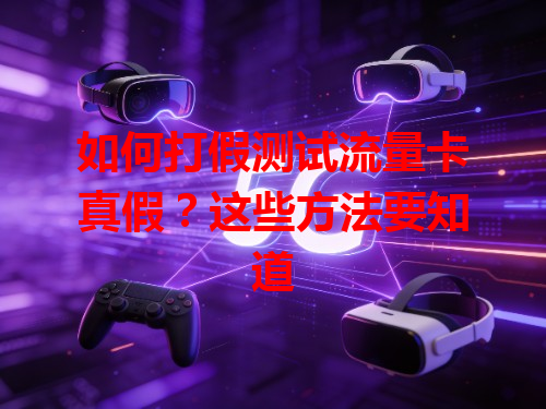 如何打假测试流量卡真假？这些方法要知道