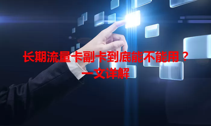 长期流量卡副卡到底能不能用？一文详解