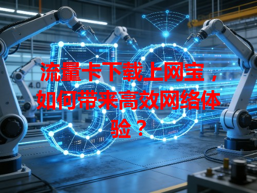 流量卡下载上网宝，如何带来高效网络体验？