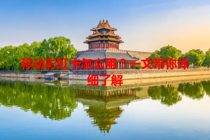 移动彩虹卡怎么用？一文带你详细了解