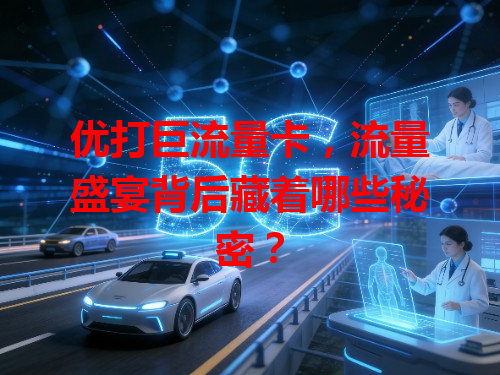 优打巨流量卡，流量盛宴背后藏着哪些秘密？