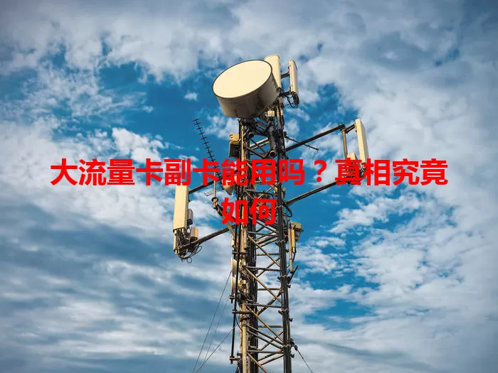 大流量卡副卡能用吗？真相究竟如何