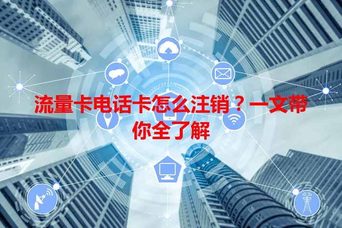 流量卡电话卡怎么注销？一文带你全了解