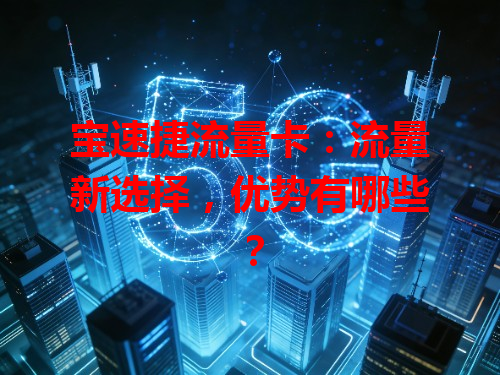 宝速捷流量卡：流量新选择，优势有哪些？