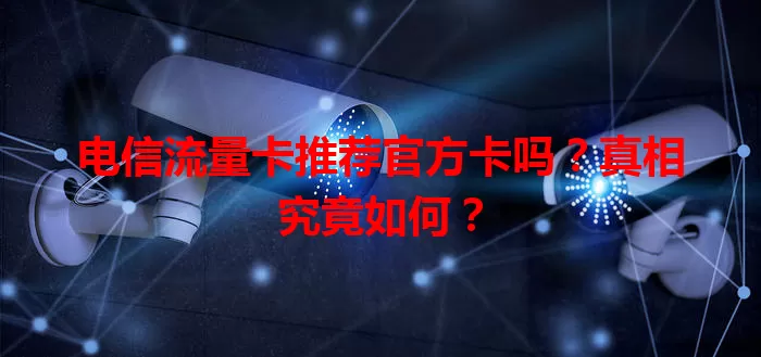 电信流量卡推荐官方卡吗？真相究竟如何？