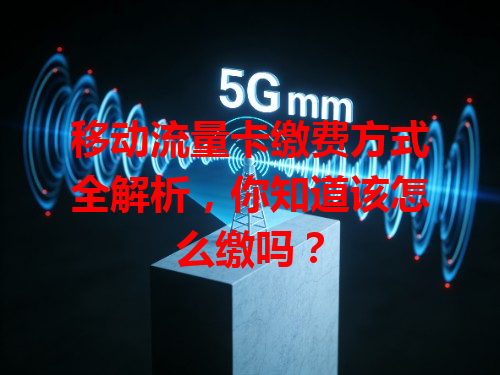 移动流量卡缴费方式全解析，你知道该怎么缴吗？