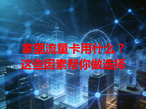 家里流量卡用什么？这些因素帮你做选择