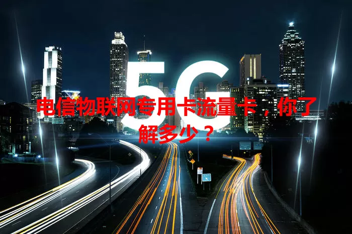 电信物联网专用卡流量卡，你了解多少？