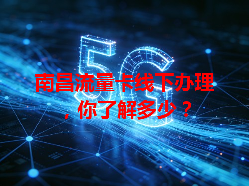 南昌流量卡线下办理，你了解多少？