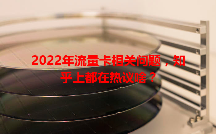 2022年流量卡相关问题，知乎上都在热议啥？
