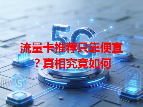 流量卡推荐只靠便宜？真相究竟如何