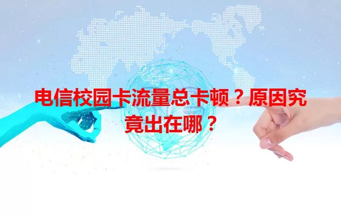 电信校园卡流量总卡顿？原因究竟出在哪？