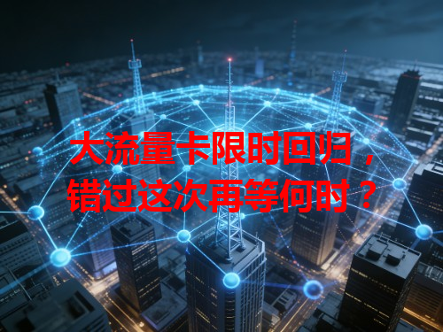 大流量卡限时回归，错过这次再等何时？