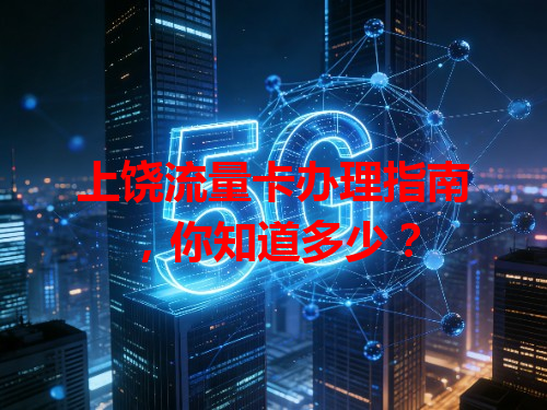 上饶流量卡办理指南，你知道多少？