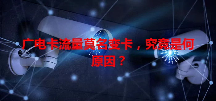 广电卡流量莫名变卡，究竟是何原因？