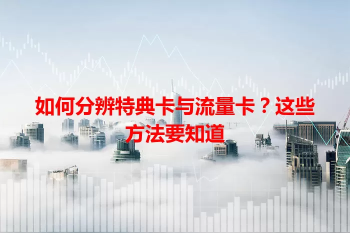 如何分辨特典卡与流量卡？这些方法要知道