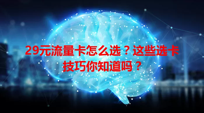 29元流量卡怎么选？这些选卡技巧你知道吗？