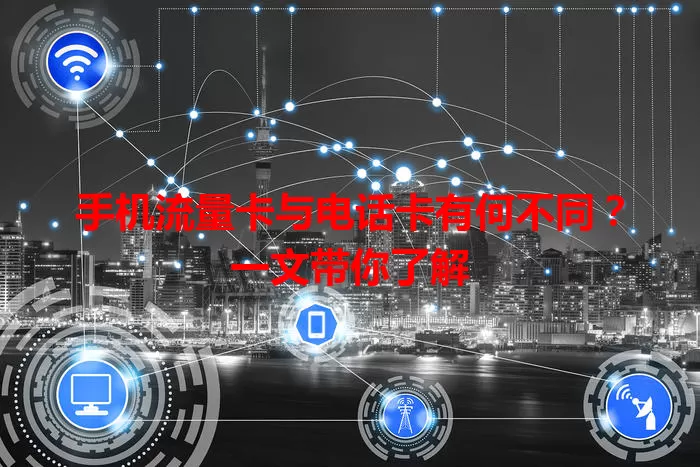 手机流量卡与电话卡有何不同？一文带你了解