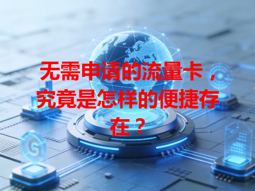 无需申请的流量卡，究竟是怎样的便捷存在？